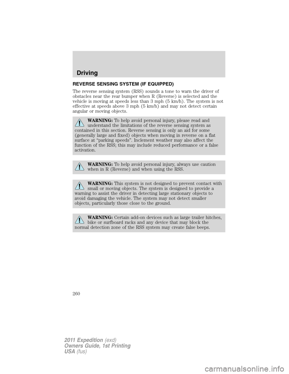FORD EXPEDITION 2011 3.G Owners Manual REVERSE SENSING SYSTEM (IF EQUIPPED)
The reverse sensing system (RSS) sounds a tone to warn the driver of
obstacles near the rear bumper when R (Reverse) is selected and the
vehicle is moving at speed FORD EXPEDITION 2011 3.G Owners Manual REVERSE SENSING SYSTEM (IF EQUIPPED)
The reverse sensing system (RSS) sounds a tone to warn the driver of
obstacles near the rear bumper when R (Reverse) is selected and the
vehicle is moving at speed
