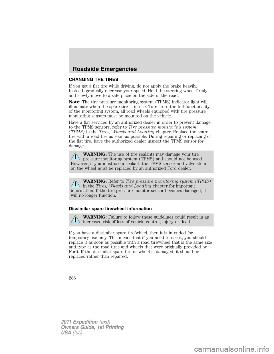 FORD EXPEDITION 2011 3.G Owners Manual CHANGING THE TIRES
If you get a flat tire while driving, do not apply the brake heavily.
Instead, gradually decrease your speed. Hold the steering wheel firmly
and slowly move to a safe place on the s FORD EXPEDITION 2011 3.G Owners Manual CHANGING THE TIRES
If you get a flat tire while driving, do not apply the brake heavily.
Instead, gradually decrease your speed. Hold the steering wheel firmly
and slowly move to a safe place on the s