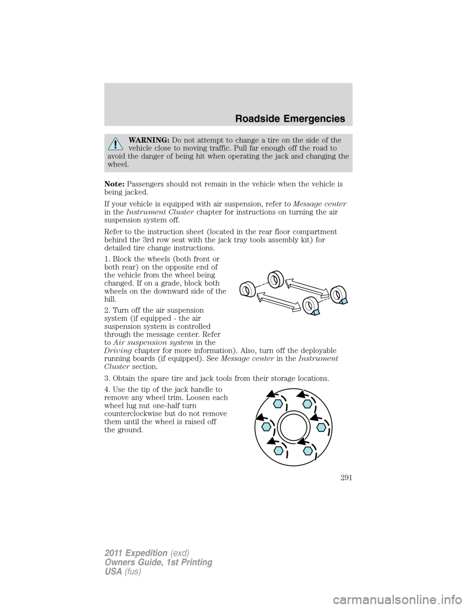 FORD EXPEDITION 2011 3.G Owners Manual WARNING:Do not attempt to change a tire on the side of the
vehicle close to moving traffic. Pull far enough off the road to
avoid the danger of being hit when operating the jack and changing the
wheel FORD EXPEDITION 2011 3.G Owners Manual WARNING:Do not attempt to change a tire on the side of the
vehicle close to moving traffic. Pull far enough off the road to
avoid the danger of being hit when operating the jack and changing the
wheel