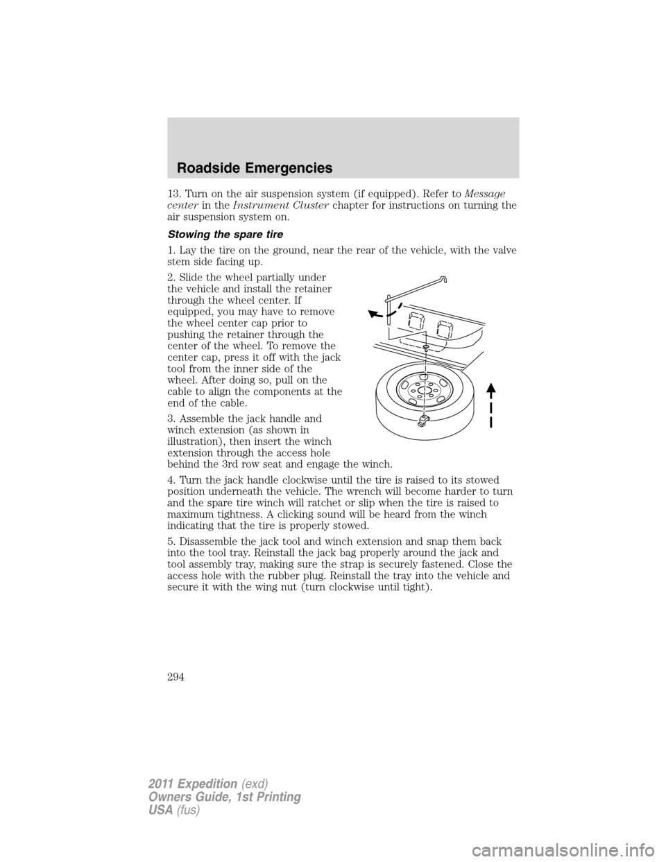 FORD EXPEDITION 2011 3.G Owners Manual 13. Turn on the air suspension system (if equipped). Refer toMessage
centerin theInstrument Clusterchapter for instructions on turning the
air suspension system on.
Stowing the spare tire
1. Lay the t FORD EXPEDITION 2011 3.G Owners Manual 13. Turn on the air suspension system (if equipped). Refer toMessage
centerin theInstrument Clusterchapter for instructions on turning the
air suspension system on.
Stowing the spare tire
1. Lay the t