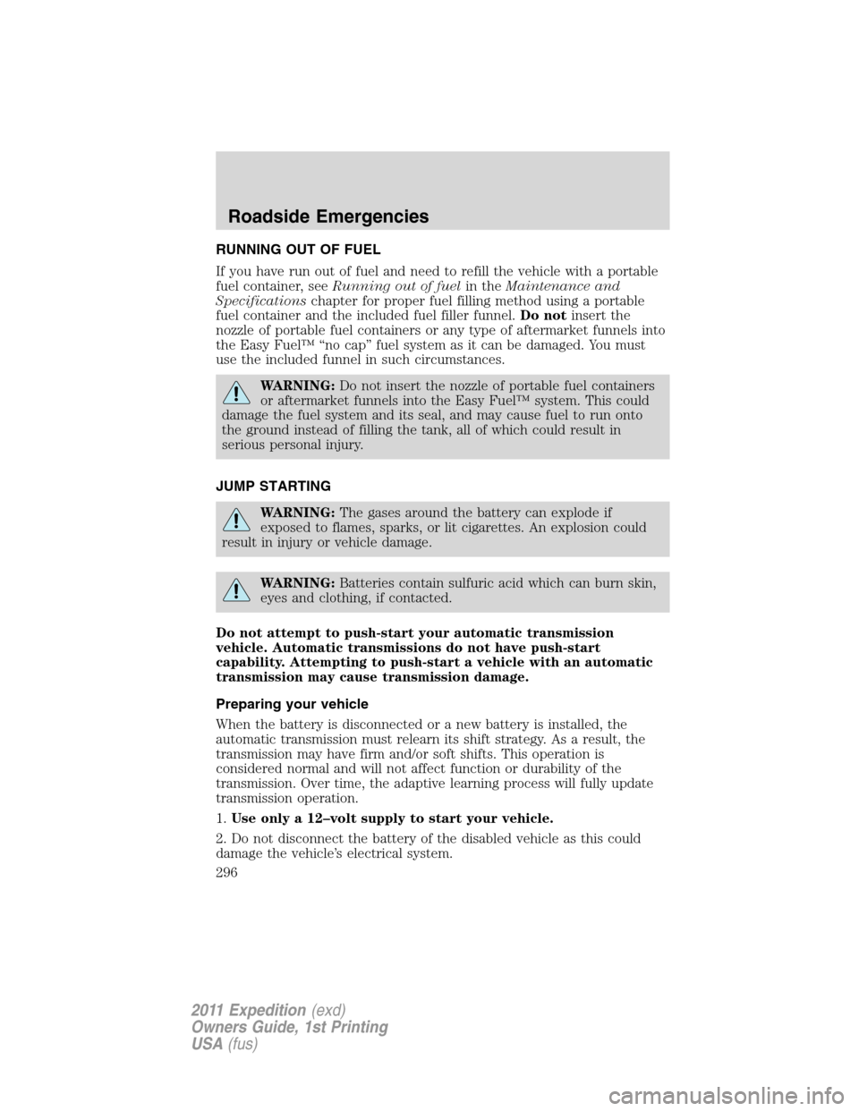 FORD EXPEDITION 2011 3.G Owners Manual RUNNING OUT OF FUEL
If you have run out of fuel and need to refill the vehicle with a portable
fuel container, seeRunning out of fuelin theMaintenance and
Specificationschapter for proper fuel filling FORD EXPEDITION 2011 3.G Owners Manual RUNNING OUT OF FUEL
If you have run out of fuel and need to refill the vehicle with a portable
fuel container, seeRunning out of fuelin theMaintenance and
Specificationschapter for proper fuel filling