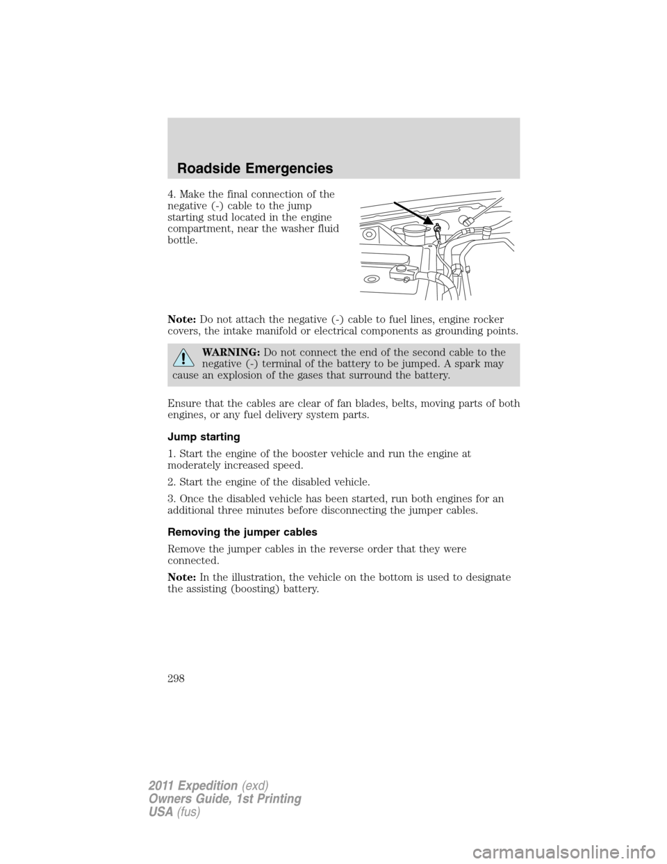 FORD EXPEDITION 2011 3.G Owners Manual 4. Make the final connection of the
negative (-) cable to the jump
starting stud located in the engine
compartment, near the washer fluid
bottle.
Note:Do not attach the negative (-) cable to fuel line FORD EXPEDITION 2011 3.G Owners Manual 4. Make the final connection of the
negative (-) cable to the jump
starting stud located in the engine
compartment, near the washer fluid
bottle.
Note:Do not attach the negative (-) cable to fuel line