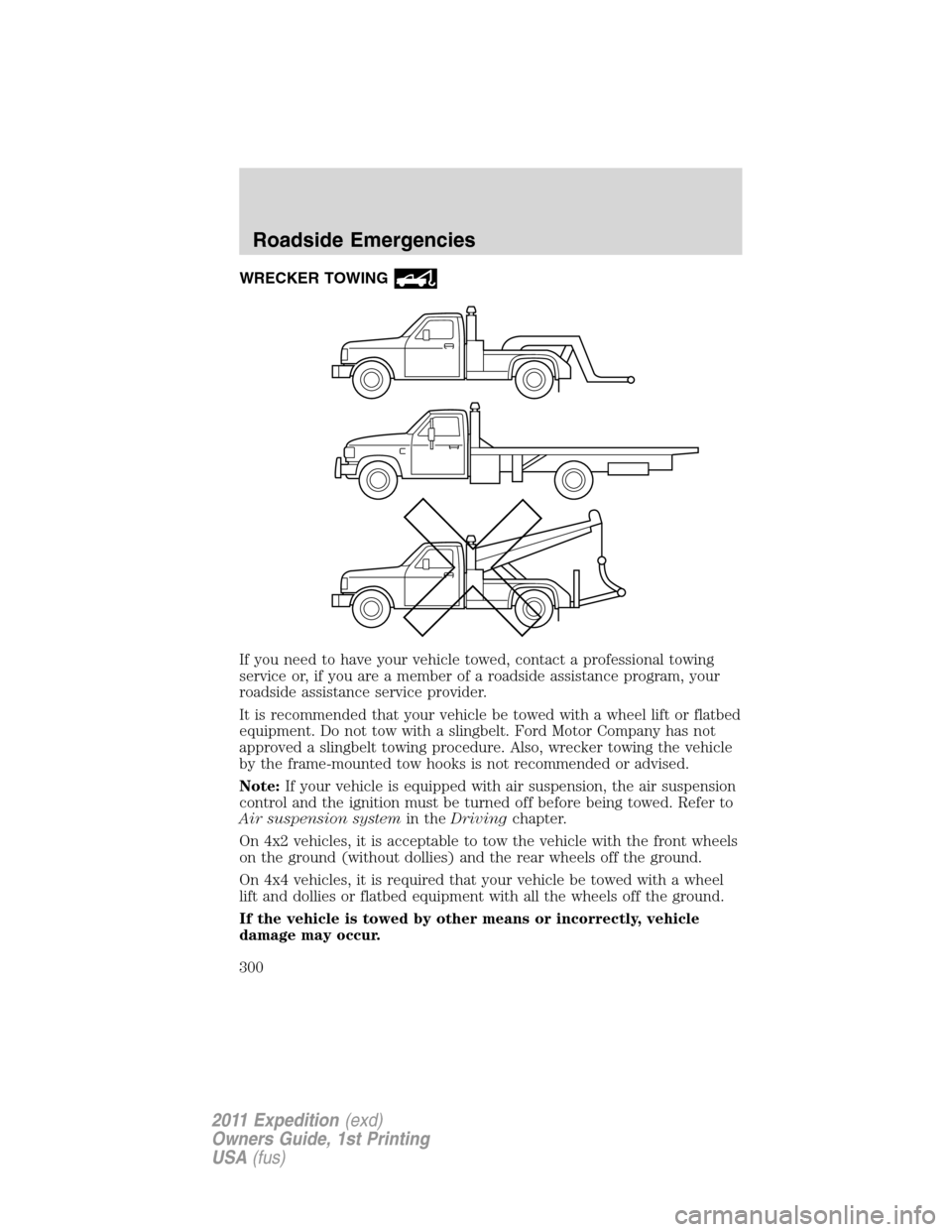 FORD EXPEDITION 2011 3.G Owners Manual WRECKER TOWING
If you need to have your vehicle towed, contact a professional towing
service or, if you are a member of a roadside assistance program, your
roadside assistance service provider.
It is FORD EXPEDITION 2011 3.G Owners Manual WRECKER TOWING
If you need to have your vehicle towed, contact a professional towing
service or, if you are a member of a roadside assistance program, your
roadside assistance service provider.
It is