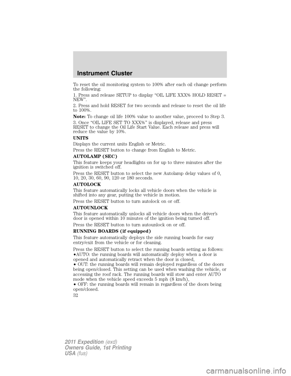 FORD EXPEDITION 2011 3.G Owners Manual To reset the oil monitoring system to 100% after each oil change perform
the following:
1. Press and release SETUP to display “OIL LIFE XXX% HOLD RESET =
NEW”.
2. Press and hold RESET for two seco FORD EXPEDITION 2011 3.G Owners Manual To reset the oil monitoring system to 100% after each oil change perform
the following:
1. Press and release SETUP to display “OIL LIFE XXX% HOLD RESET =
NEW”.
2. Press and hold RESET for two seco