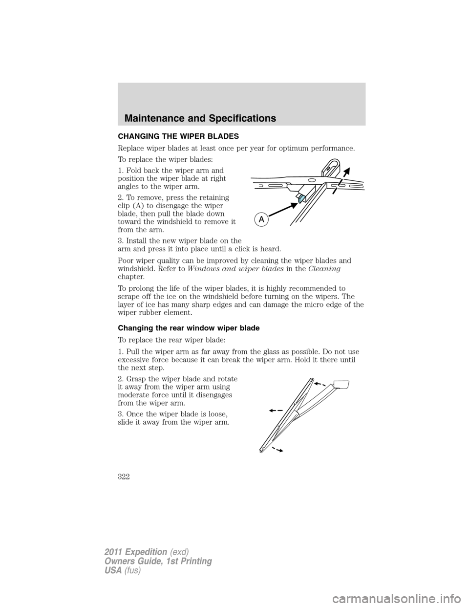 FORD EXPEDITION 2011 3.G Owners Manual CHANGING THE WIPER BLADES
Replace wiper blades at least once per year for optimum performance.
To replace the wiper blades:
1. Fold back the wiper arm and
position the wiper blade at right
angles to t FORD EXPEDITION 2011 3.G Owners Manual CHANGING THE WIPER BLADES
Replace wiper blades at least once per year for optimum performance.
To replace the wiper blades:
1. Fold back the wiper arm and
position the wiper blade at right
angles to t