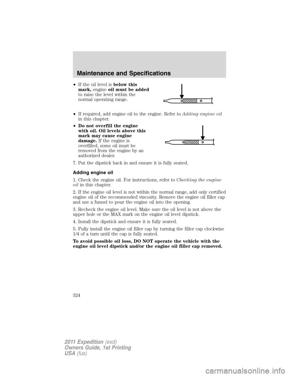 FORD EXPEDITION 2011 3.G Owners Manual •If the oil level isbelow this
mark,engineoil must be added
to raise the level within the
normal operating range.
•If required, add engine oil to the engine. Refer toAdding engine oil
in this chap FORD EXPEDITION 2011 3.G Owners Manual •If the oil level isbelow this
mark,engineoil must be added
to raise the level within the
normal operating range.
•If required, add engine oil to the engine. Refer toAdding engine oil
in this chap