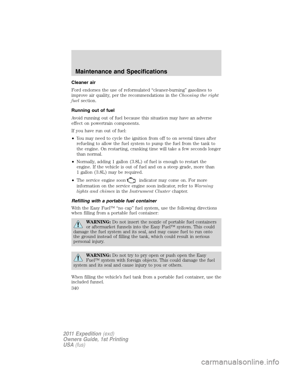FORD EXPEDITION 2011 3.G Owners Manual Cleaner air
Ford endorses the use of reformulated “cleaner-burning” gasolines to
improve air quality, per the recommendations in theChoosing the right
fuelsection.
Running out of fuel
Avoid runnin FORD EXPEDITION 2011 3.G Owners Manual Cleaner air
Ford endorses the use of reformulated “cleaner-burning” gasolines to
improve air quality, per the recommendations in theChoosing the right
fuelsection.
Running out of fuel
Avoid runnin