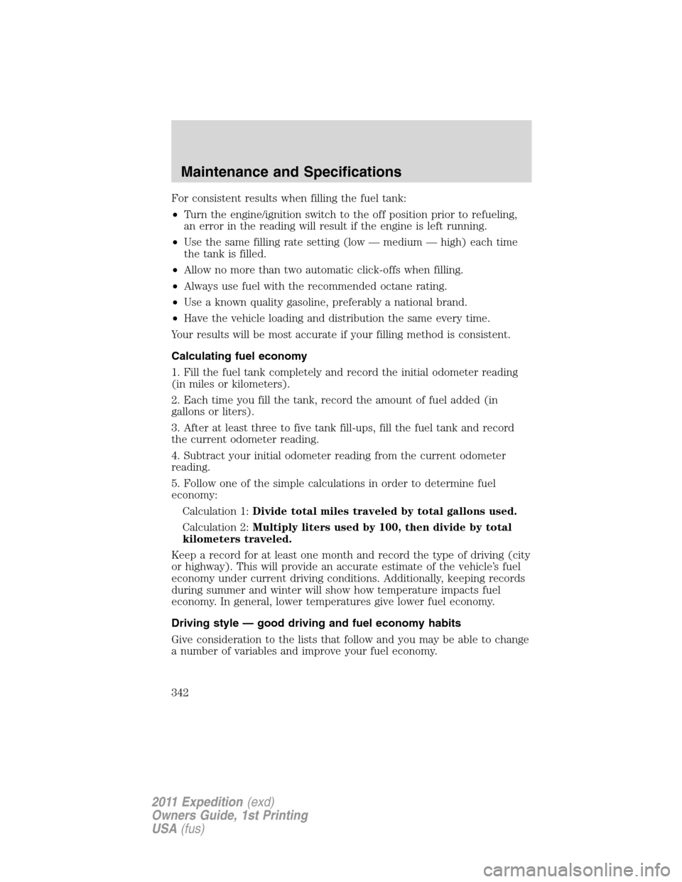 FORD EXPEDITION 2011 3.G Owners Manual For consistent results when filling the fuel tank:
•Turn the engine/ignition switch to the off position prior to refueling,
an error in the reading will result if the engine is left running.
•Use FORD EXPEDITION 2011 3.G Owners Manual For consistent results when filling the fuel tank:
•Turn the engine/ignition switch to the off position prior to refueling,
an error in the reading will result if the engine is left running.
•Use