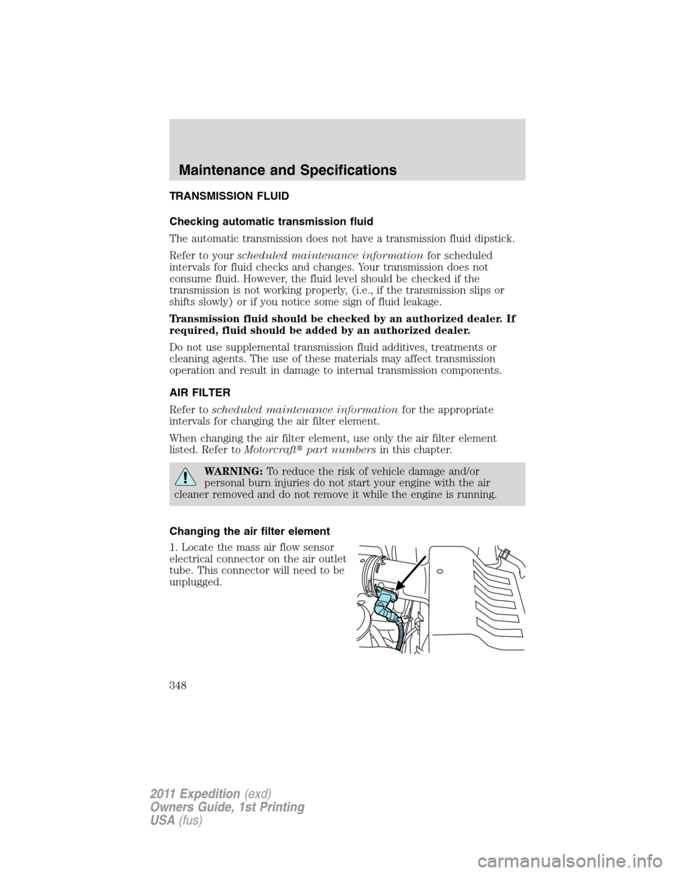 FORD EXPEDITION 2011 3.G Owners Manual TRANSMISSION FLUID
Checking automatic transmission fluid
The automatic transmission does not have a transmission fluid dipstick.
Refer to yourscheduled maintenance informationfor scheduled
intervals f FORD EXPEDITION 2011 3.G Owners Manual TRANSMISSION FLUID
Checking automatic transmission fluid
The automatic transmission does not have a transmission fluid dipstick.
Refer to yourscheduled maintenance informationfor scheduled
intervals f