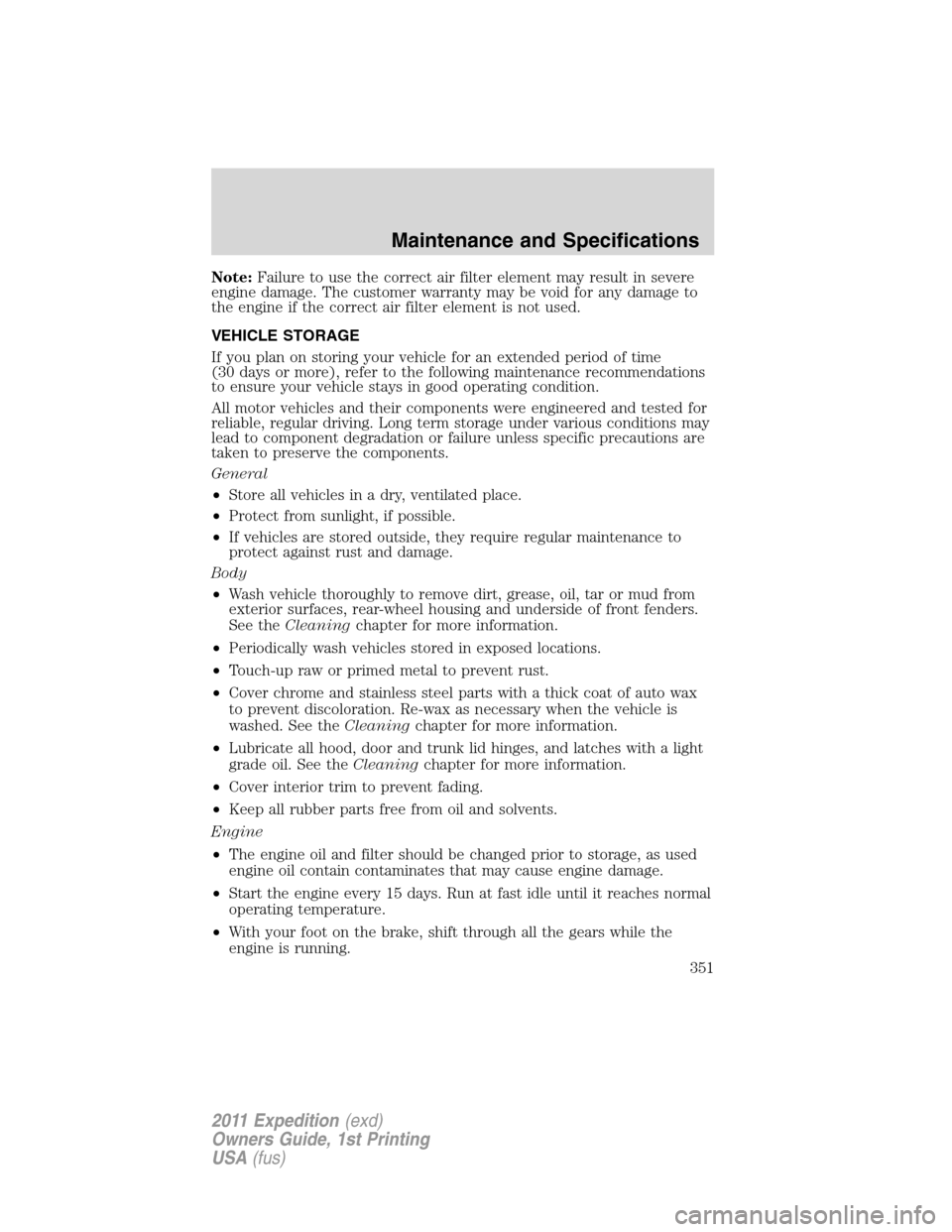 FORD EXPEDITION 2011 3.G Owners Manual Note:Failure to use the correct air filter element may result in severe
engine damage. The customer warranty may be void for any damage to
the engine if the correct air filter element is not used.
VEH FORD EXPEDITION 2011 3.G Owners Manual Note:Failure to use the correct air filter element may result in severe
engine damage. The customer warranty may be void for any damage to
the engine if the correct air filter element is not used.
VEH