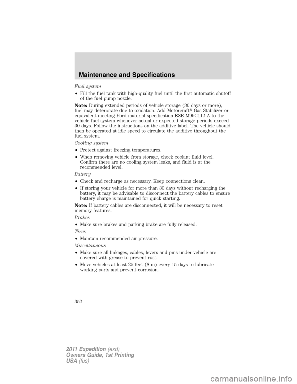 FORD EXPEDITION 2011 3.G Owners Manual Fuel system
•Fill the fuel tank with high-quality fuel until the first automatic shutoff
of the fuel pump nozzle.
Note:During extended periods of vehicle storage (30 days or more),
fuel may deterior FORD EXPEDITION 2011 3.G Owners Manual Fuel system
•Fill the fuel tank with high-quality fuel until the first automatic shutoff
of the fuel pump nozzle.
Note:During extended periods of vehicle storage (30 days or more),
fuel may deterior