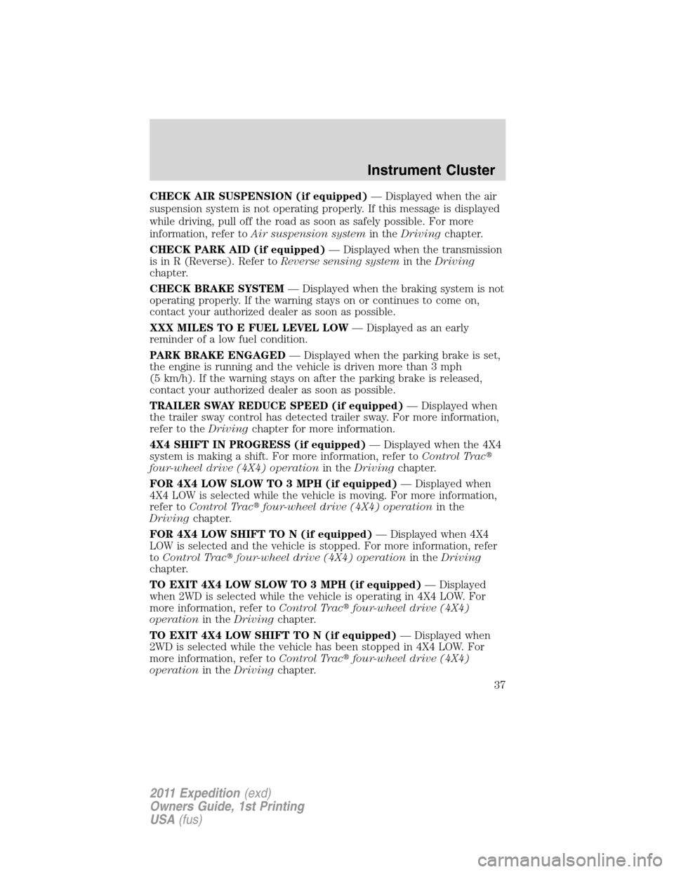 FORD EXPEDITION 2011 3.G Owners Manual CHECK AIR SUSPENSION (if equipped)— Displayed when the air
suspension system is not operating properly. If this message is displayed
while driving, pull off the road as soon as safely possible. For FORD EXPEDITION 2011 3.G Owners Manual CHECK AIR SUSPENSION (if equipped)— Displayed when the air
suspension system is not operating properly. If this message is displayed
while driving, pull off the road as soon as safely possible. For