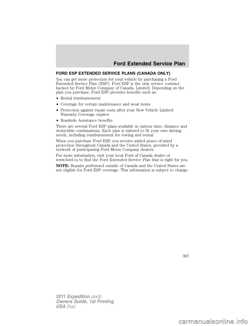 FORD EXPEDITION 2011 3.G Owners Manual FORD ESP EXTENDED SERVICE PLANS (CANADA ONLY)
You can get more protection for your vehicle by purchasing a Ford
Extended Service Plan (ESP). Ford ESP is the only service contract
backed by Ford Motor FORD EXPEDITION 2011 3.G Owners Manual FORD ESP EXTENDED SERVICE PLANS (CANADA ONLY)
You can get more protection for your vehicle by purchasing a Ford
Extended Service Plan (ESP). Ford ESP is the only service contract
backed by Ford Motor