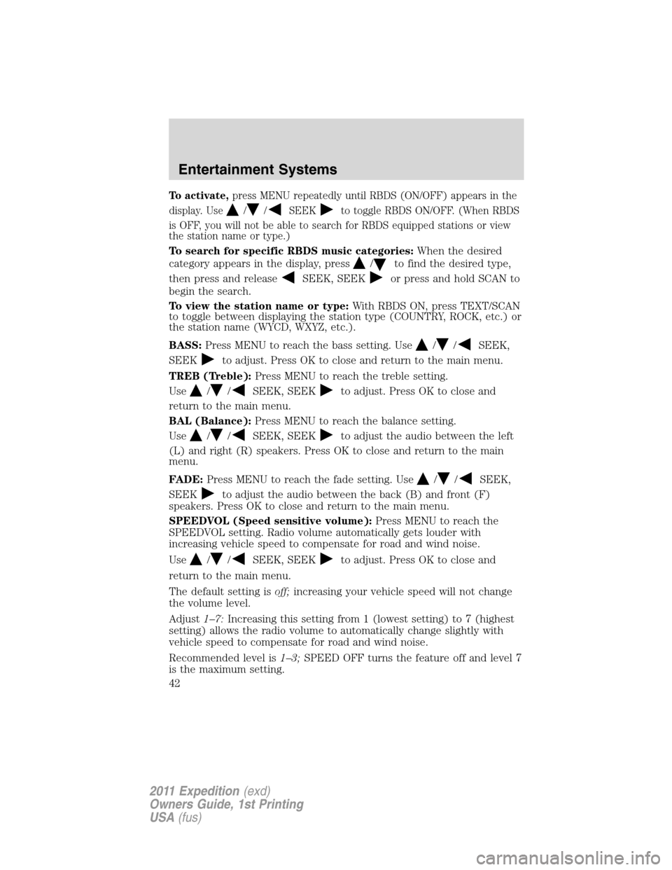 FORD EXPEDITION 2011 3.G Owners Manual To activate,press MENU repeatedly until RBDS (ON/OFF) appears in the
display. Use
//SEEKto toggle RBDS ON/OFF. (When RBDS
is OFF, you will not be able to search for RBDS equipped stations or view
the FORD EXPEDITION 2011 3.G Owners Manual To activate,press MENU repeatedly until RBDS (ON/OFF) appears in the
display. Use
//SEEKto toggle RBDS ON/OFF. (When RBDS
is OFF, you will not be able to search for RBDS equipped stations or view
the