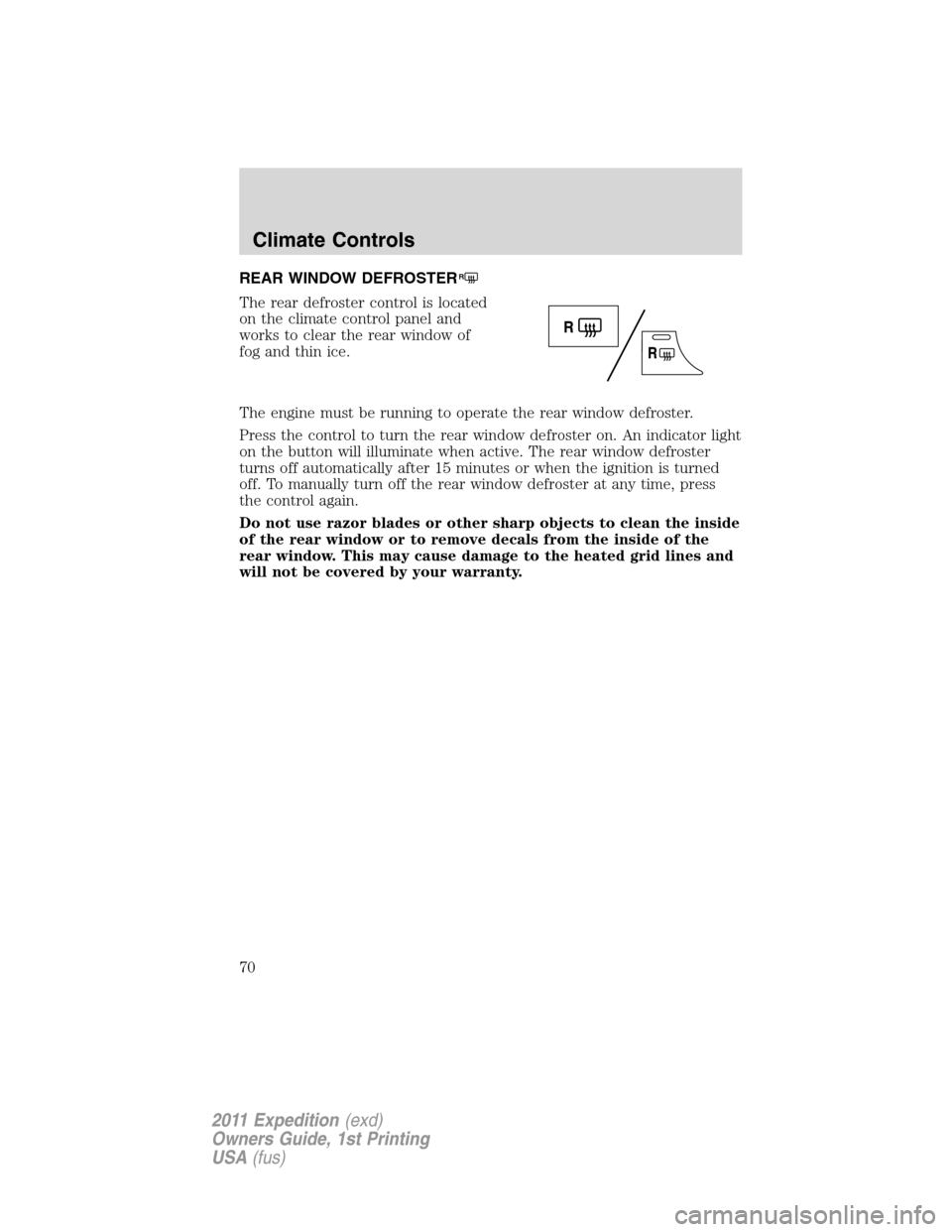 FORD EXPEDITION 2011 3.G Owners Manual REAR WINDOW DEFROSTERR
The rear defroster control is located
on the climate control panel and
works to clear the rear window of
fog and thin ice.
The engine must be running to operate the rear window 
