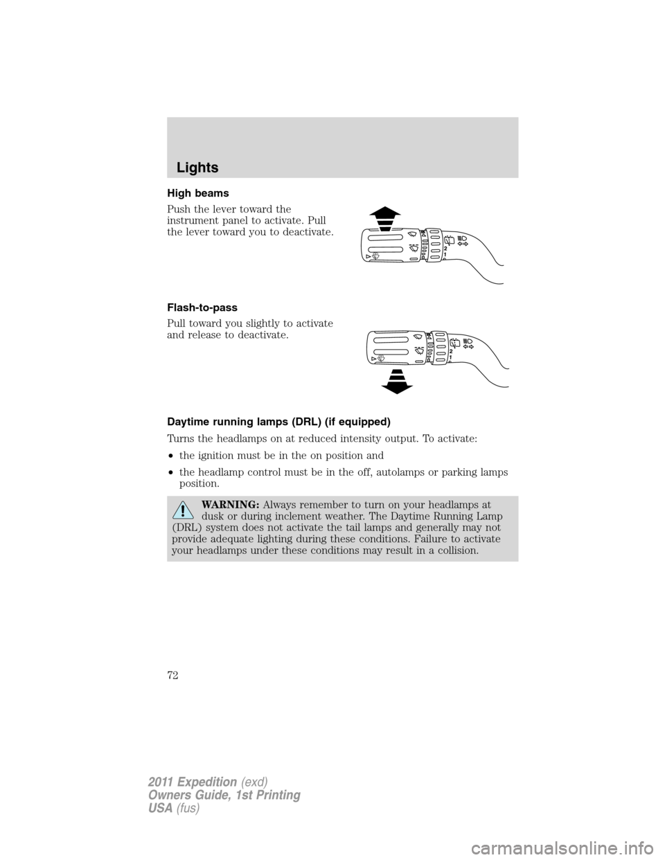 FORD EXPEDITION 2011 3.G Owners Manual High beams
Push the lever toward the
instrument panel to activate. Pull
the lever toward you to deactivate.
Flash-to-pass
Pull toward you slightly to activate
and release to deactivate.
Daytime runnin