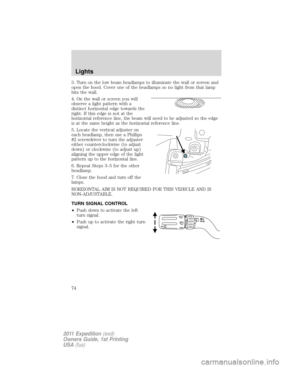 FORD EXPEDITION 2011 3.G Owners Manual 3. Turn on the low beam headlamps to illuminate the wall or screen and
open the hood. Cover one of the headlamps so no light from that lamp
hits the wall.
4. On the wall or screen you will
observe a l FORD EXPEDITION 2011 3.G Owners Manual 3. Turn on the low beam headlamps to illuminate the wall or screen and
open the hood. Cover one of the headlamps so no light from that lamp
hits the wall.
4. On the wall or screen you will
observe a l
