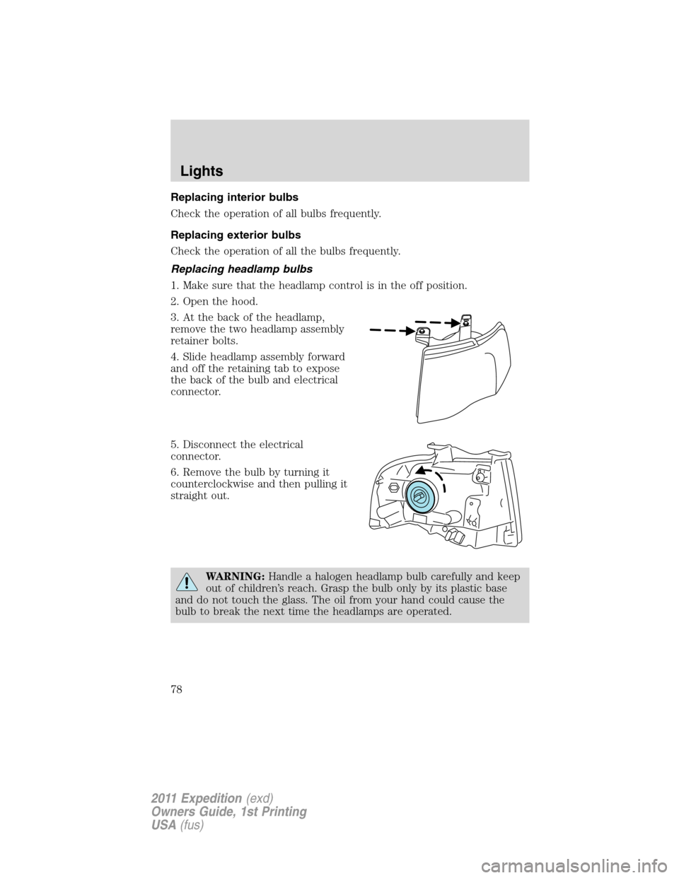 FORD EXPEDITION 2011 3.G Owners Manual Replacing interior bulbs
Check the operation of all bulbs frequently.
Replacing exterior bulbs
Check the operation of all the bulbs frequently.
Replacing headlamp bulbs
1. Make sure that the headlamp 