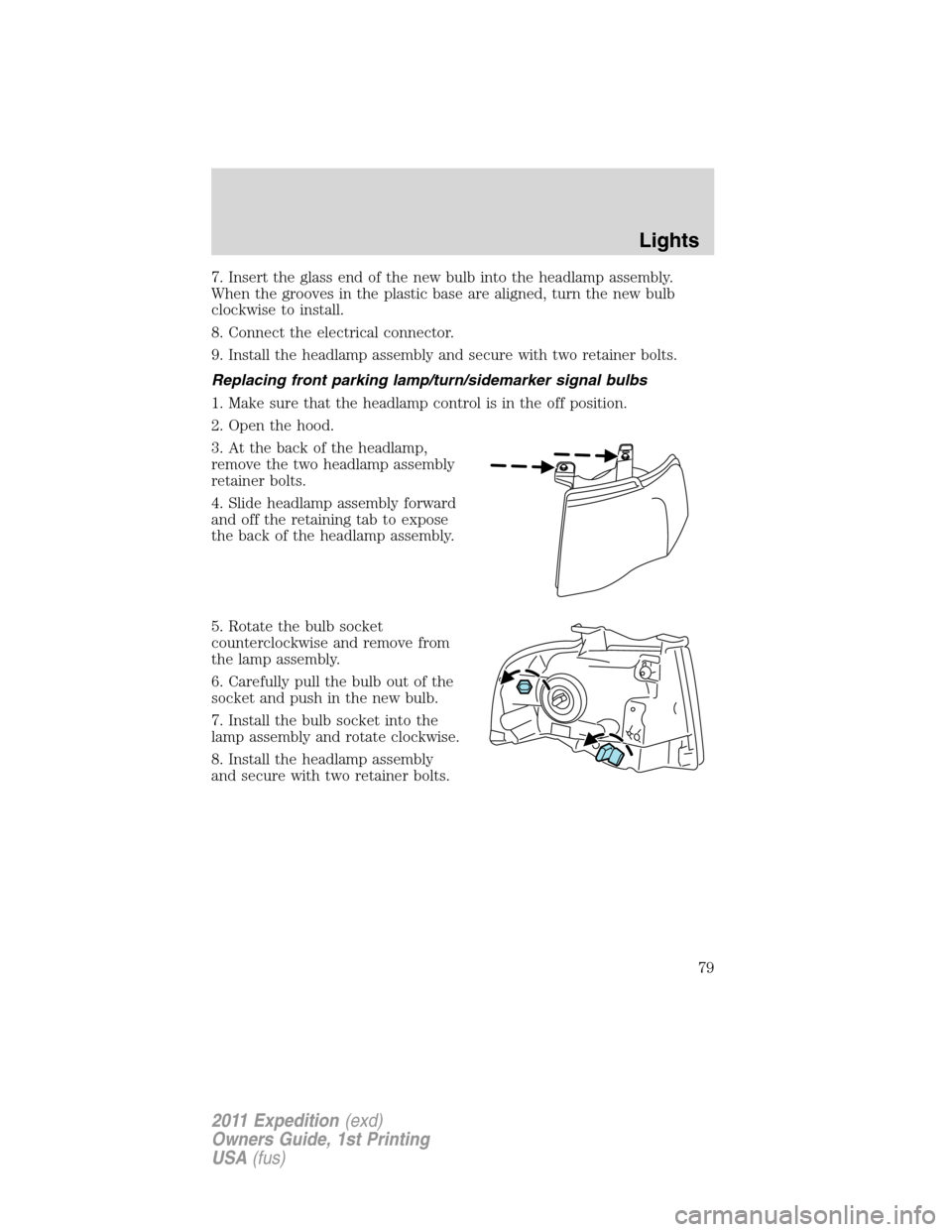 FORD EXPEDITION 2011 3.G Owners Manual 7. Insert the glass end of the new bulb into the headlamp assembly.
When the grooves in the plastic base are aligned, turn the new bulb
clockwise to install.
8. Connect the electrical connector.
9. In