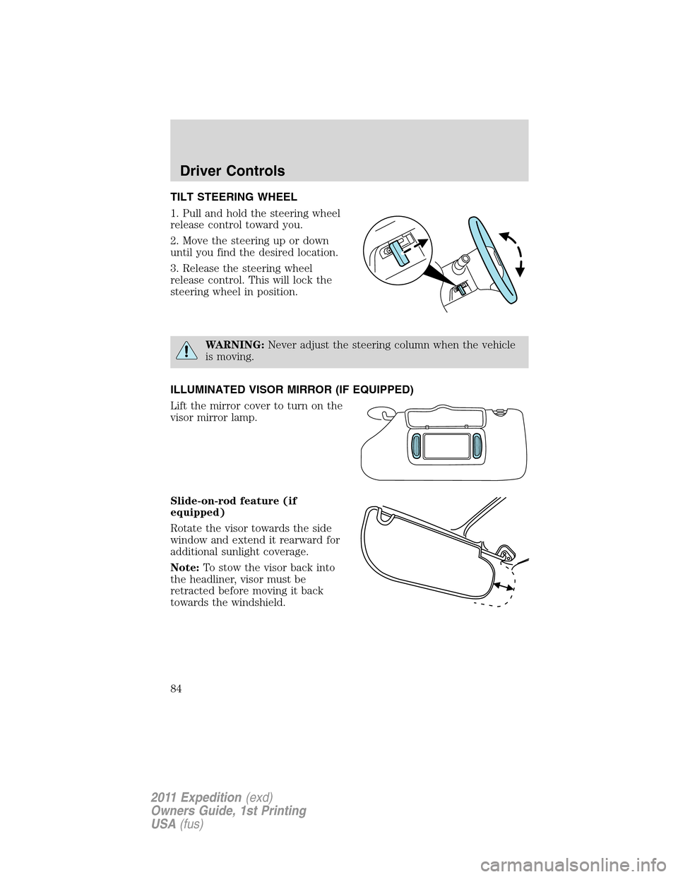FORD EXPEDITION 2011 3.G Owners Manual TILT STEERING WHEEL
1. Pull and hold the steering wheel
release control toward you.
2. Move the steering up or down
until you find the desired location.
3. Release the steering wheel
release control. 