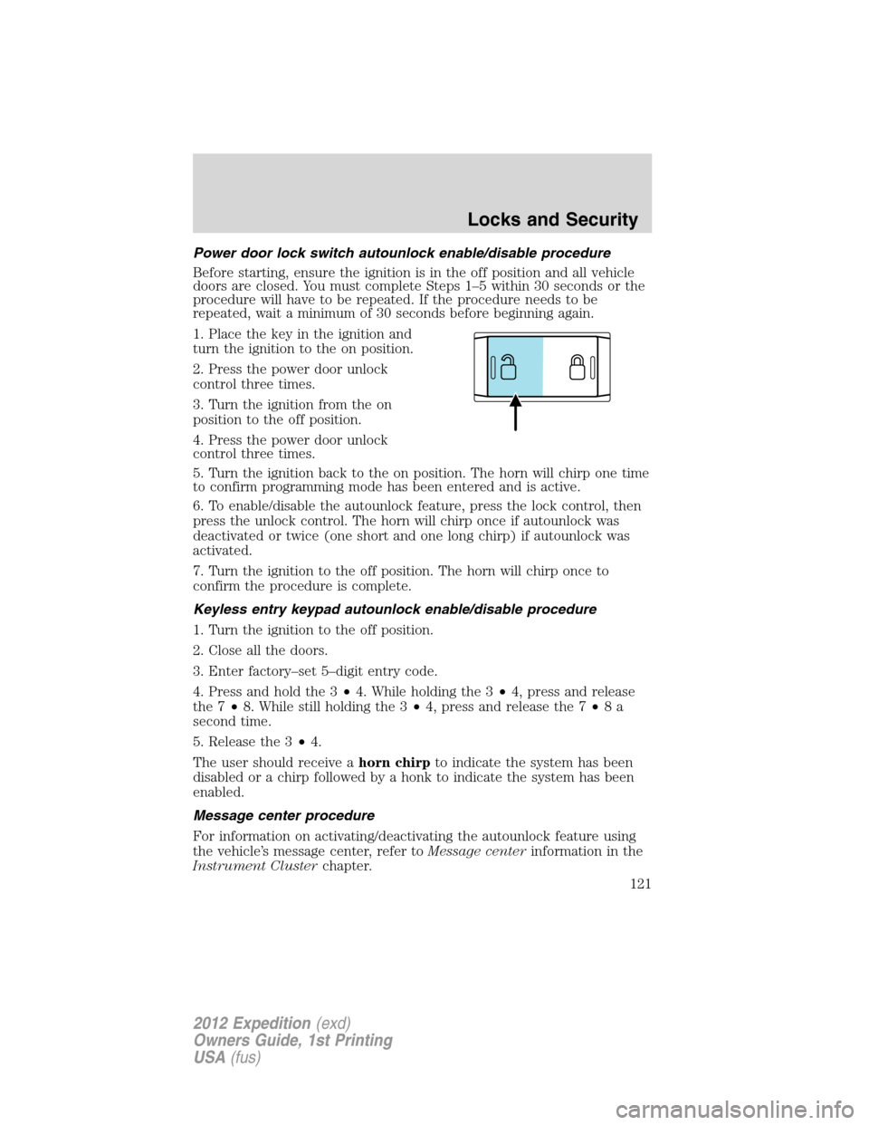 FORD EXPEDITION 2012 3.G Owners Manual Power door lock switch autounlock enable/disable procedure
Before starting, ensure the ignition is in the off position and all vehicle
doors are closed. You must complete Steps 1–5 within 30 seconds