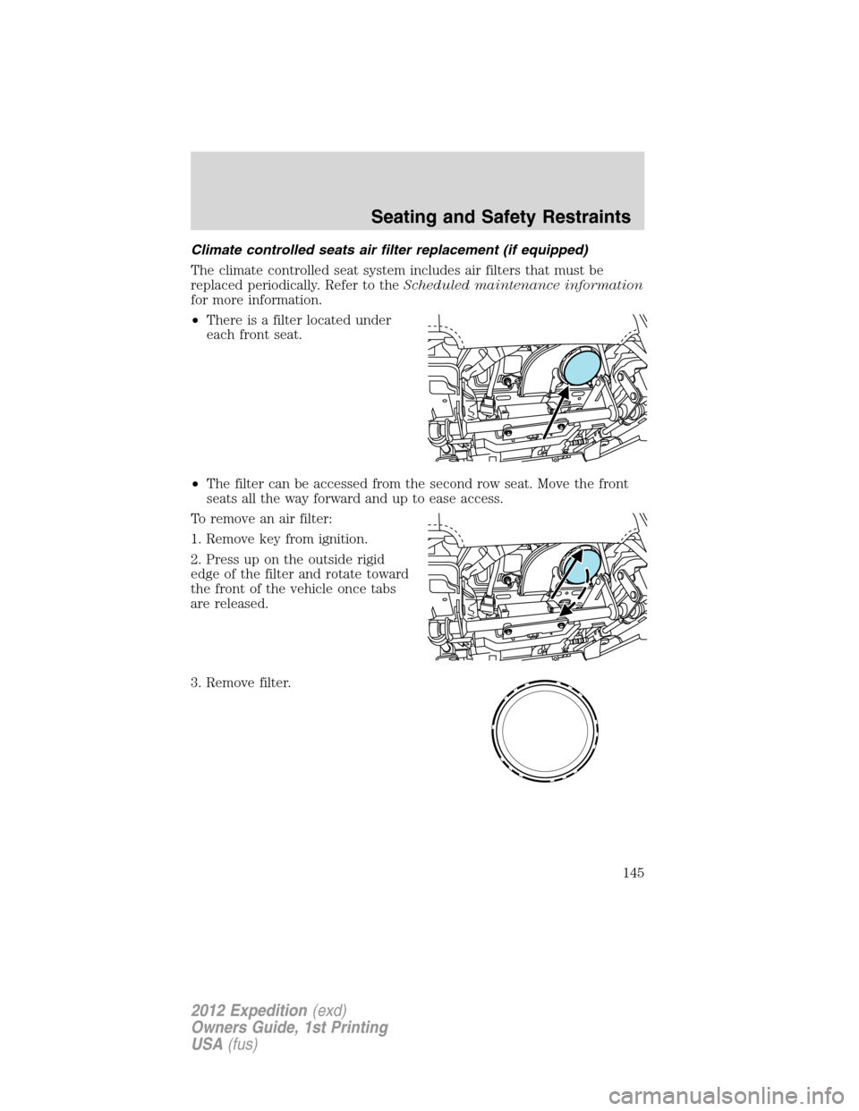 FORD EXPEDITION 2012 3.G Owners Manual Climate controlled seats air filter replacement (if equipped)
The climate controlled seat system includes air filters that must be
replaced periodically. Refer to theScheduled maintenance information
