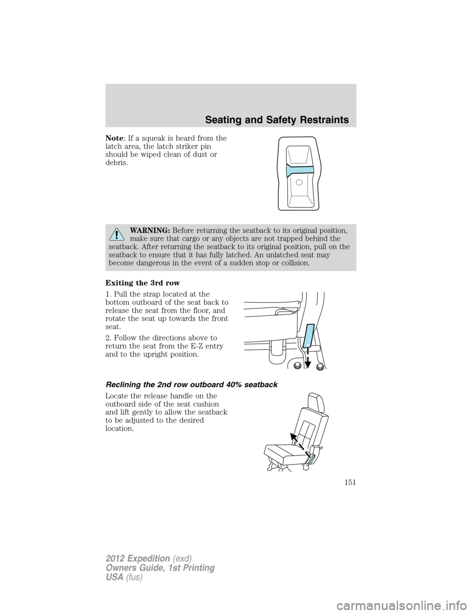 FORD EXPEDITION 2012 3.G Owners Manual Note: If a squeak is heard from the
latch area, the latch striker pin
should be wiped clean of dust or
debris.
WARNING:Before returning the seatback to its original position,
make sure that cargo or a FORD EXPEDITION 2012 3.G Owners Manual Note: If a squeak is heard from the
latch area, the latch striker pin
should be wiped clean of dust or
debris.
WARNING:Before returning the seatback to its original position,
make sure that cargo or a