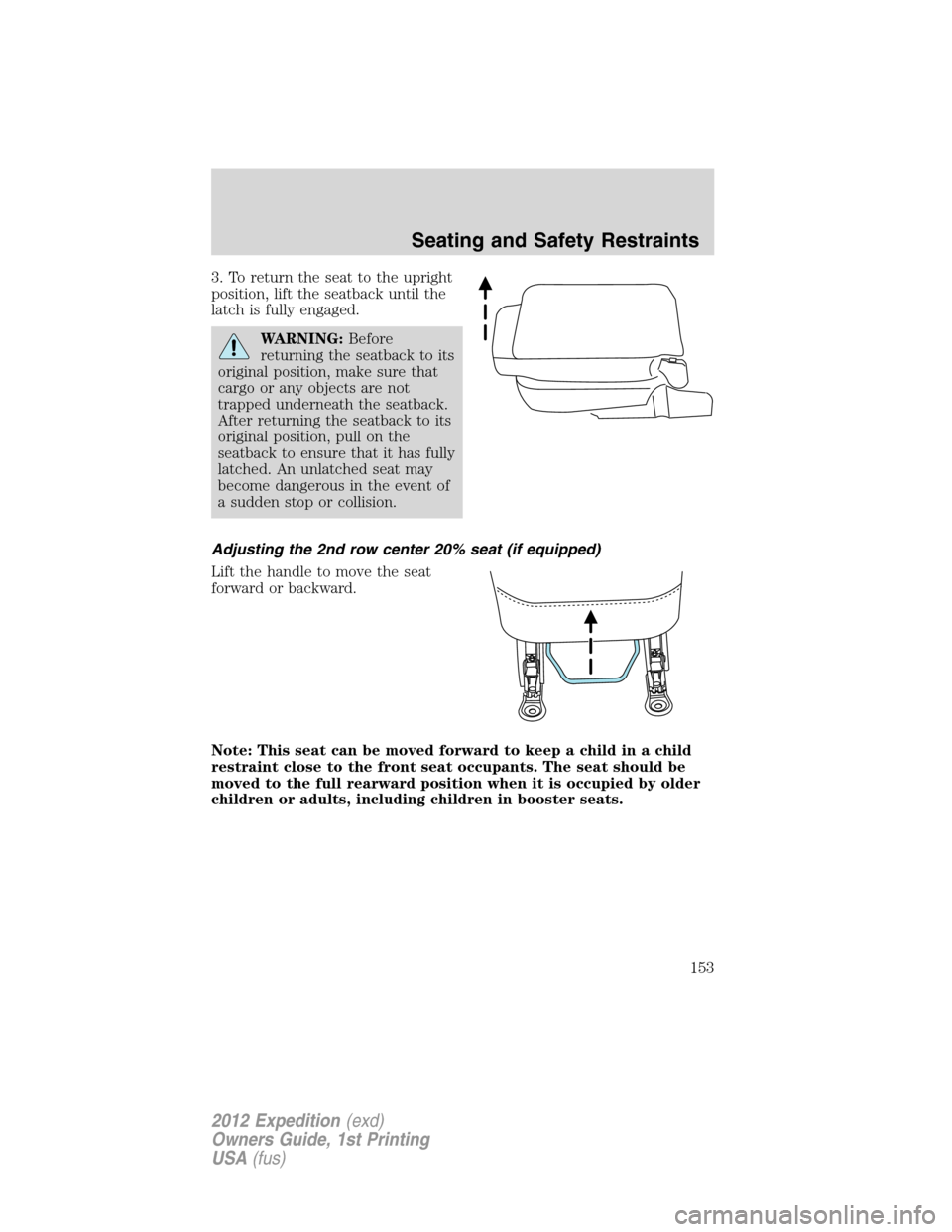 FORD EXPEDITION 2012 3.G Owners Manual 3. To return the seat to the upright
position, lift the seatback until the
latch is fully engaged.
WARNING:Before
returning the seatback to its
original position, make sure that
cargo or any objects a