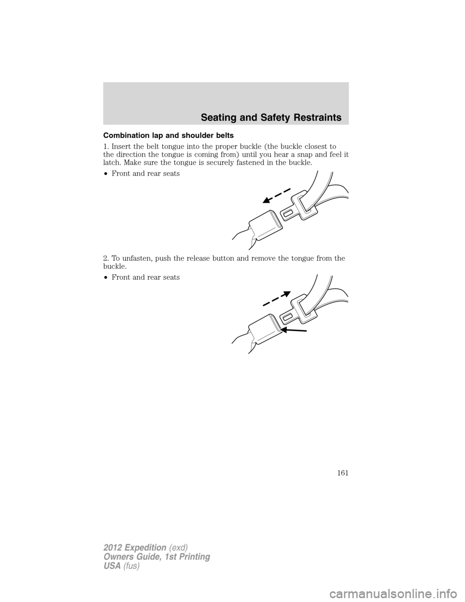 FORD EXPEDITION 2012 3.G Owners Manual Combination lap and shoulder belts
1. Insert the belt tongue into the proper buckle (the buckle closest to
the direction the tongue is coming from) until you hear a snap and feel it
latch. Make sure t