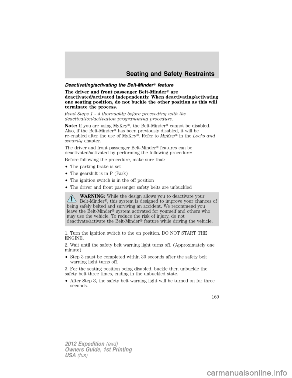 FORD EXPEDITION 2012 3.G Owners Manual Deactivating/activating the Belt-Minderfeature
The driver and front passenger Belt-Minderare
deactivated/activated independently. When deactivating/activating
one seating position, do not buckle the