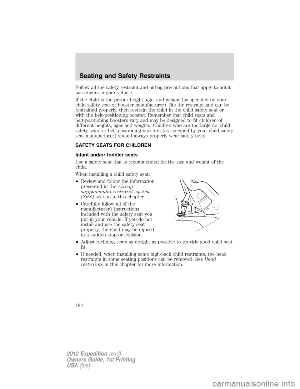 FORD EXPEDITION 2012 3.G Owners Manual Follow all the safety restraint and airbag precautions that apply to adult
passengers in your vehicle.
If the child is the proper height, age, and weight (as specified by your
child safety seat or boo