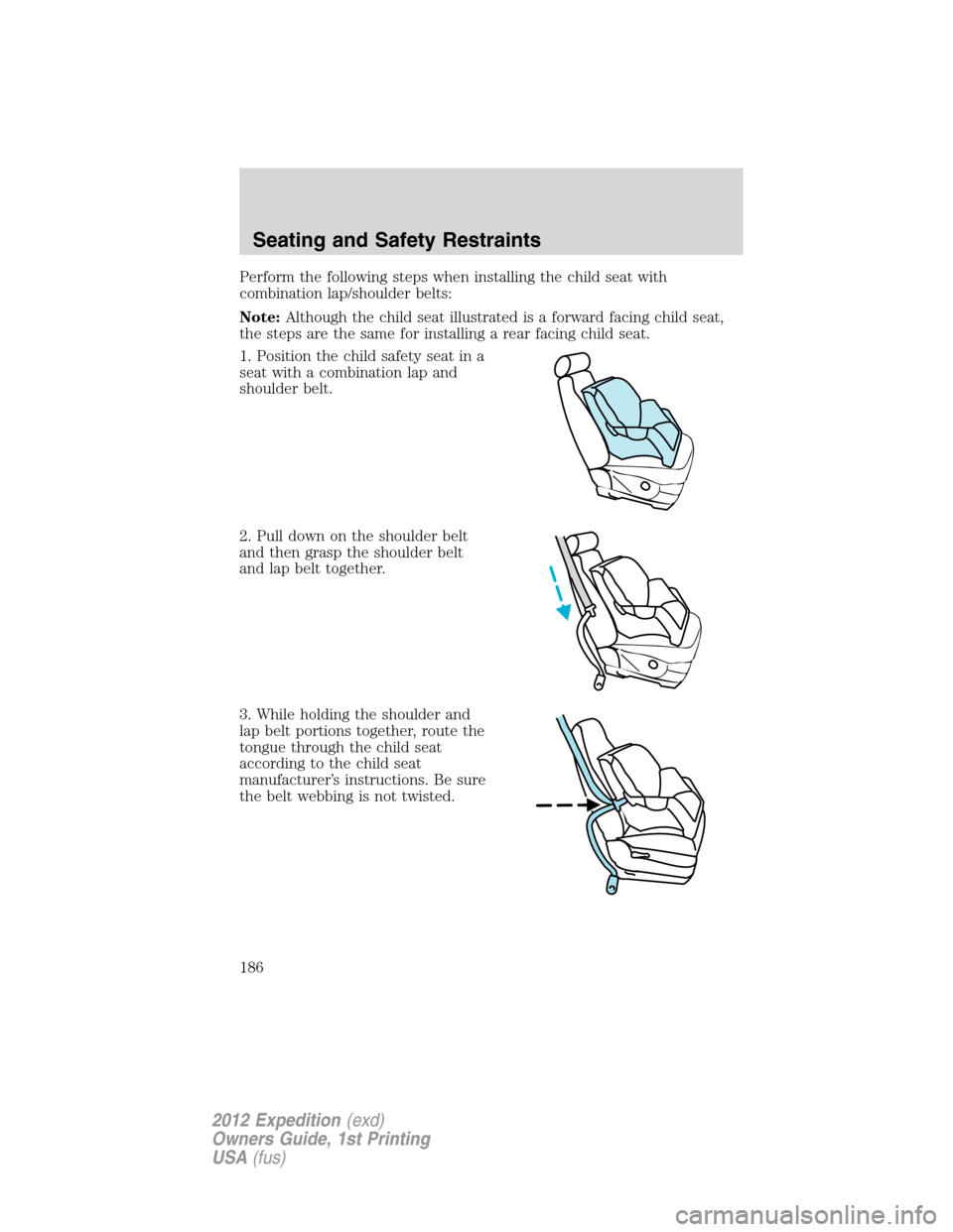 FORD EXPEDITION 2012 3.G Owners Manual Perform the following steps when installing the child seat with
combination lap/shoulder belts:
Note:Although the child seat illustrated is a forward facing child seat,
the steps are the same for inst