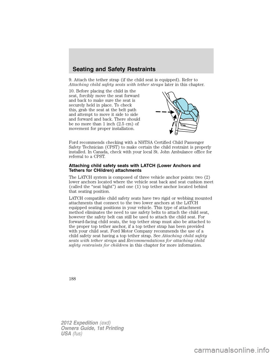 FORD EXPEDITION 2012 3.G Owners Manual 9. Attach the tether strap (if the child seat is equipped). Refer to
Attaching child safety seats with tether strapslater in this chapter.
10. Before placing the child in the
seat, forcibly move the s