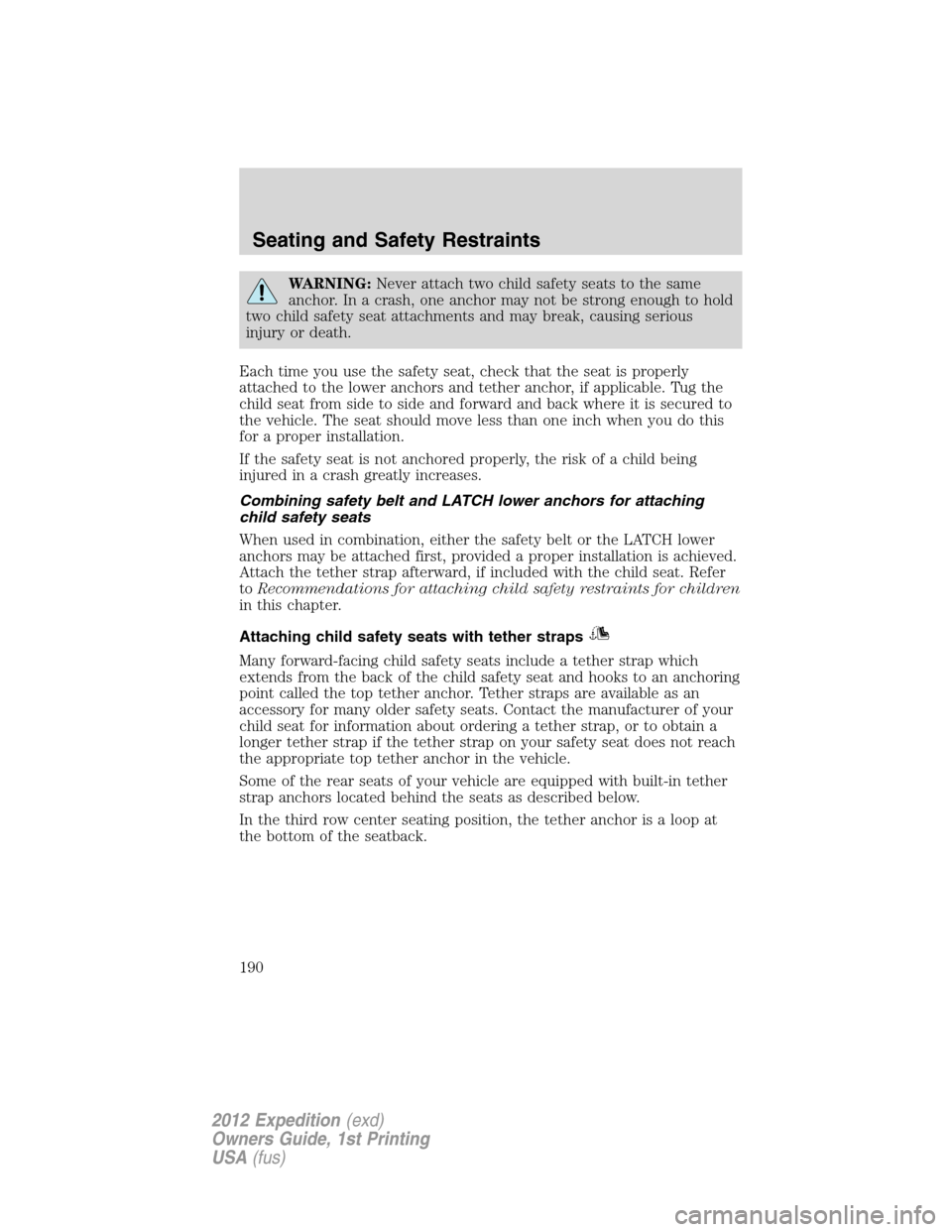 FORD EXPEDITION 2012 3.G Owners Manual WARNING:Never attach two child safety seats to the same
anchor. In a crash, one anchor may not be strong enough to hold
two child safety seat attachments and may break, causing serious
injury or death