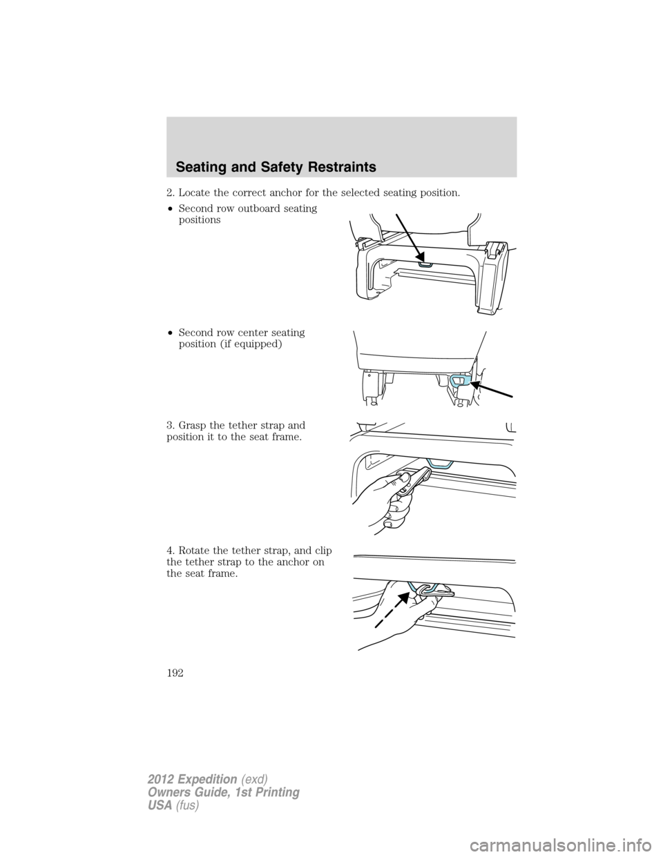 FORD EXPEDITION 2012 3.G Owners Manual 2. Locate the correct anchor for the selected seating position.
•Second row outboard seating
positions
•Second row center seating
position (if equipped)
3. Grasp the tether strap and
position it t