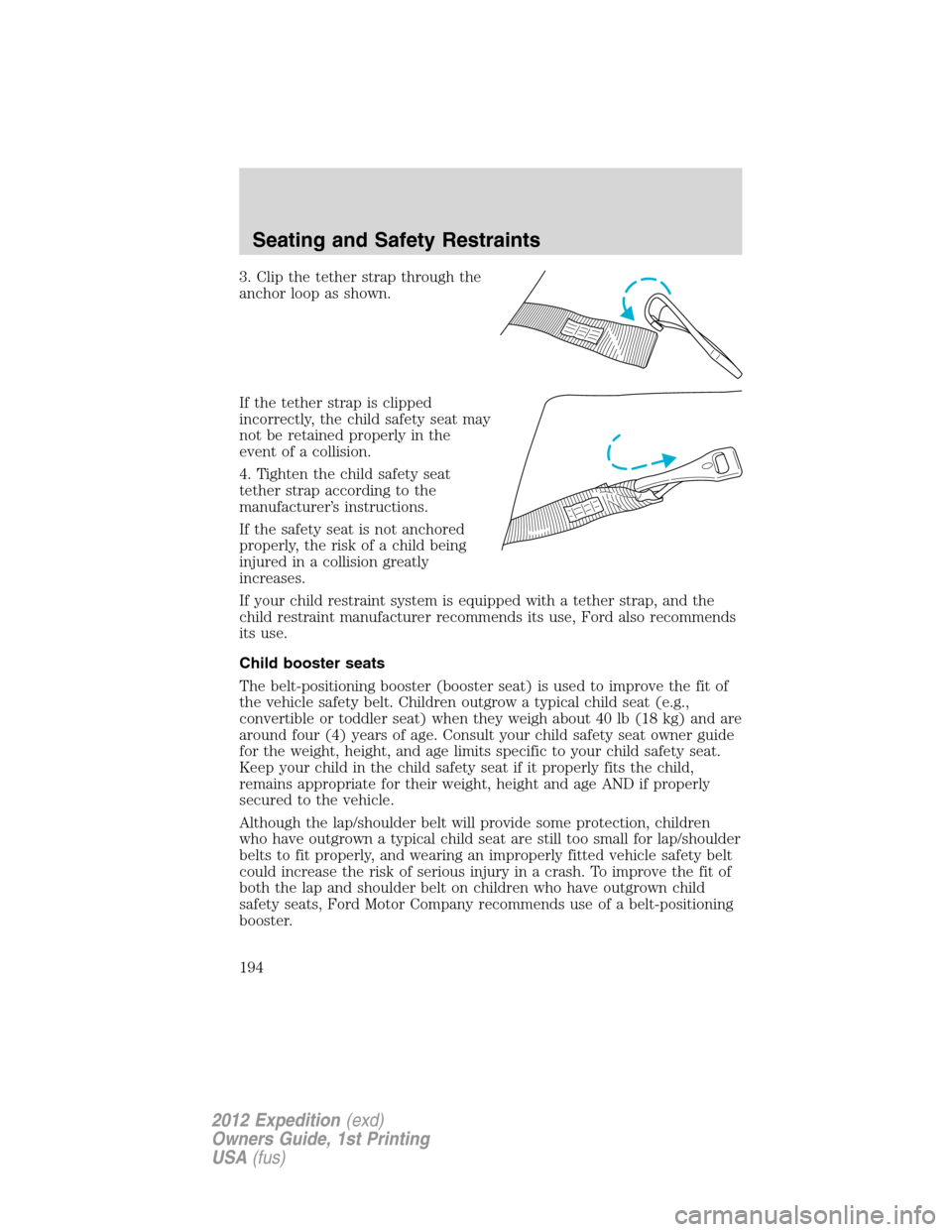 FORD EXPEDITION 2012 3.G Owners Manual 3. Clip the tether strap through the
anchor loop as shown.
If the tether strap is clipped
incorrectly, the child safety seat may
not be retained properly in the
event of a collision.
4. Tighten the ch