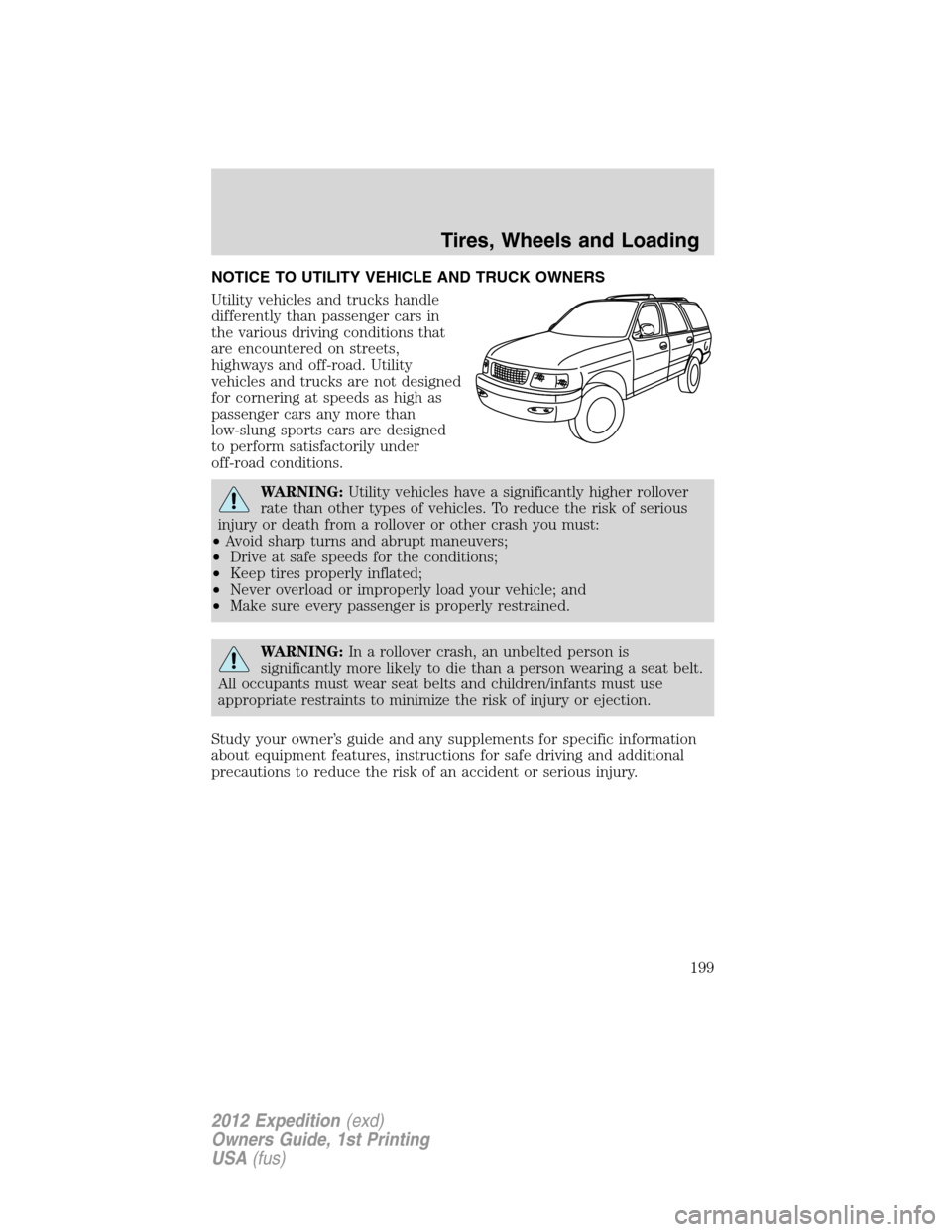 FORD EXPEDITION 2012 3.G Owners Manual NOTICE TO UTILITY VEHICLE AND TRUCK OWNERS
Utility vehicles and trucks handle
differently than passenger cars in
the various driving conditions that
are encountered on streets,
highways and off-road. 