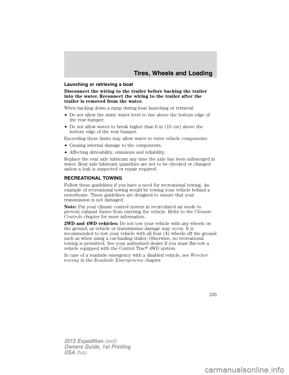 FORD EXPEDITION 2012 3.G Owners Manual Launching or retrieving a boat
Disconnect the wiring to the trailer before backing the trailer
into the water. Reconnect the wiring to the trailer after the
trailer is removed from the water.
When bac