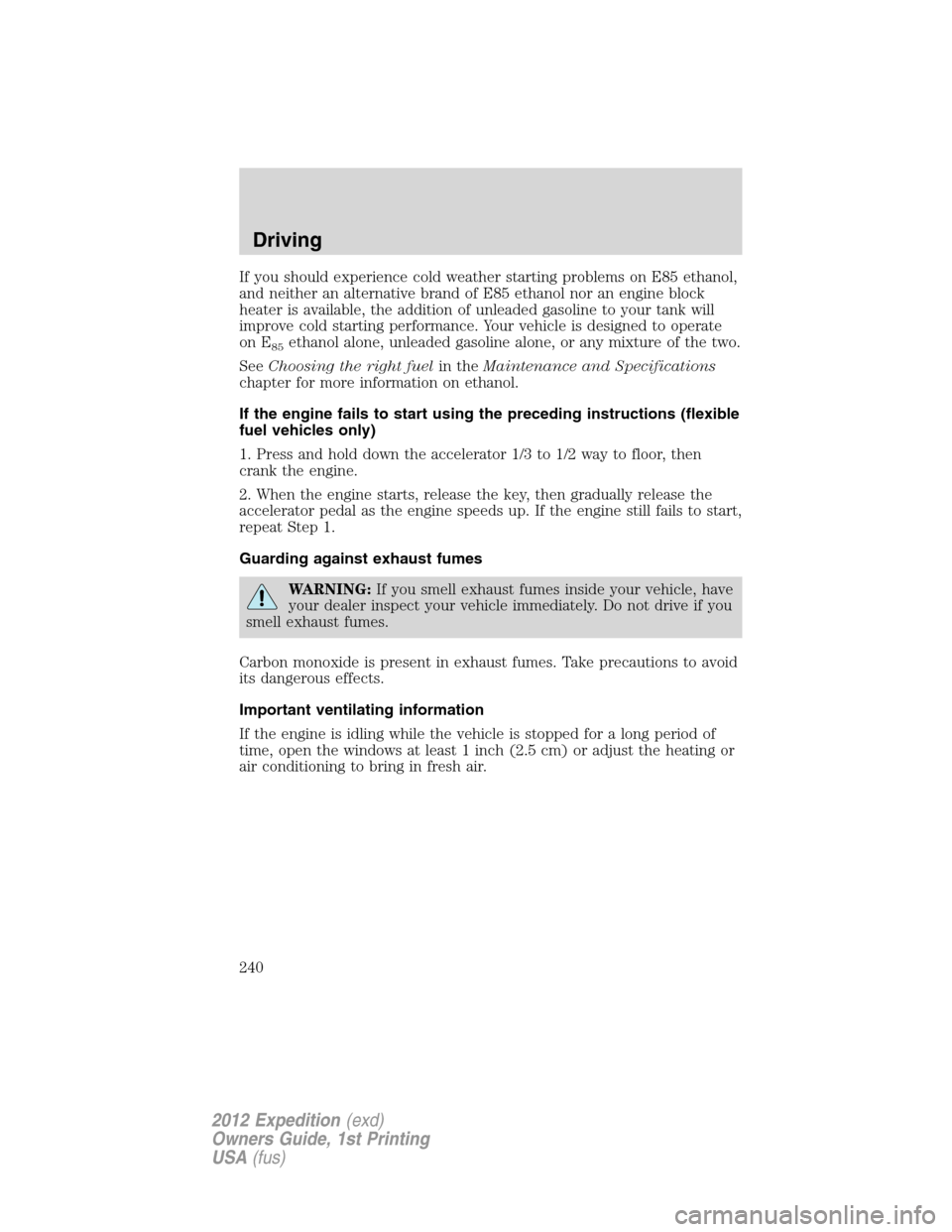 FORD EXPEDITION 2012 3.G Owners Manual If you should experience cold weather starting problems on E85 ethanol,
and neither an alternative brand of E85 ethanol nor an engine block
heater is available, the addition of unleaded gasoline to yo