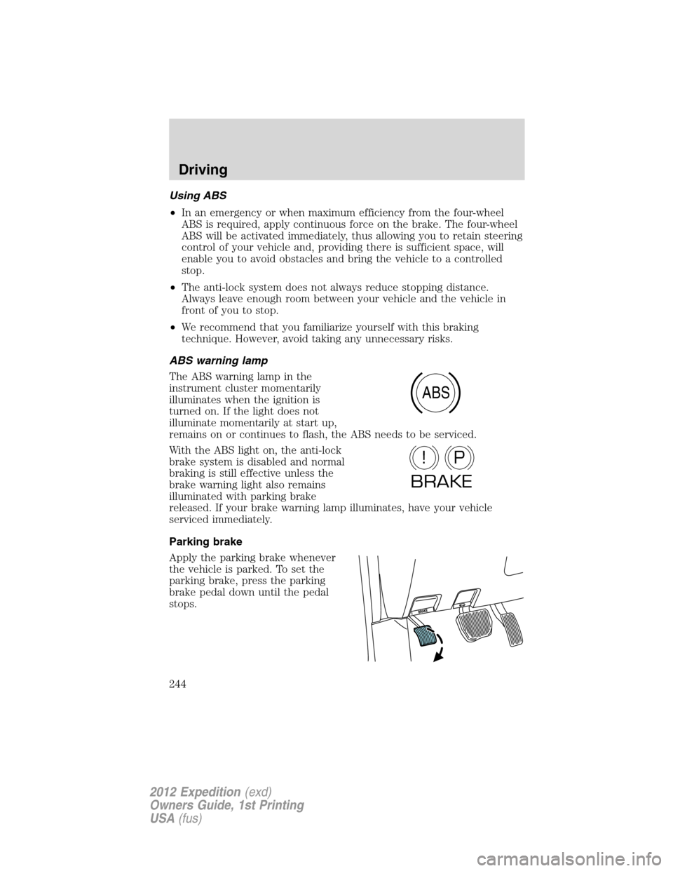 FORD EXPEDITION 2012 3.G Owners Manual Using ABS
•In an emergency or when maximum efficiency from the four-wheel
ABS is required, apply continuous force on the brake. The four-wheel
ABS will be activated immediately, thus allowing you to FORD EXPEDITION 2012 3.G Owners Manual Using ABS
•In an emergency or when maximum efficiency from the four-wheel
ABS is required, apply continuous force on the brake. The four-wheel
ABS will be activated immediately, thus allowing you to