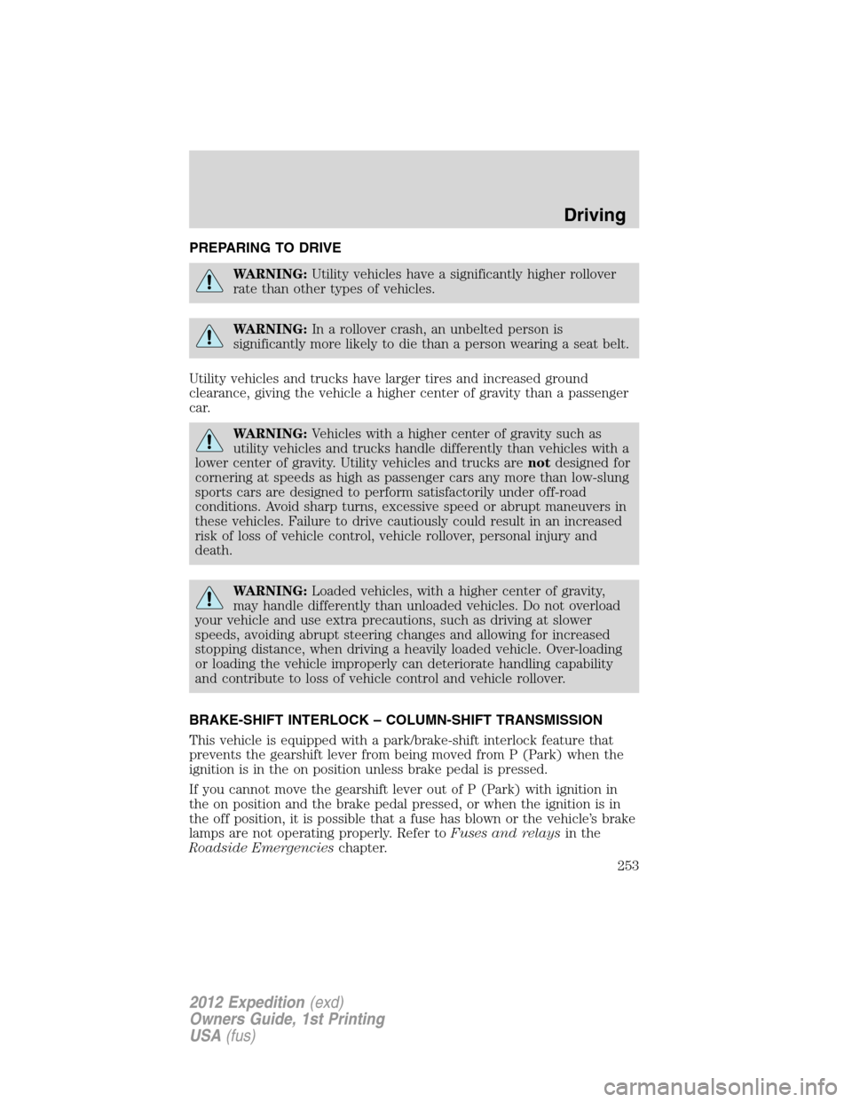 FORD EXPEDITION 2012 3.G Owners Manual PREPARING TO DRIVE
WARNING:Utility vehicles have a significantly higher rollover
rate than other types of vehicles.
WARNING:In a rollover crash, an unbelted person is
significantly more likely to die 