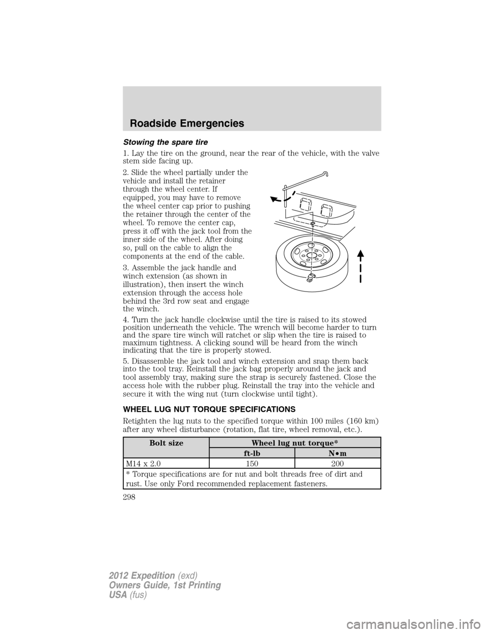 FORD EXPEDITION 2012 3.G Owners Manual Stowing the spare tire
1. Lay the tire on the ground, near the rear of the vehicle, with the valve
stem side facing up.
2. Slide the wheel partially under the
vehicle and install the retainer
through 