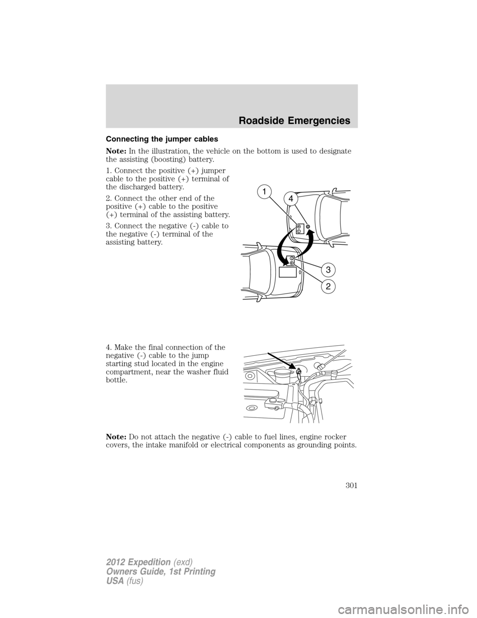 FORD EXPEDITION 2012 3.G Owners Manual Connecting the jumper cables
Note:In the illustration, the vehicle on the bottom is used to designate
the assisting (boosting) battery.
1. Connect the positive (+) jumper
cable to the positive (+) ter