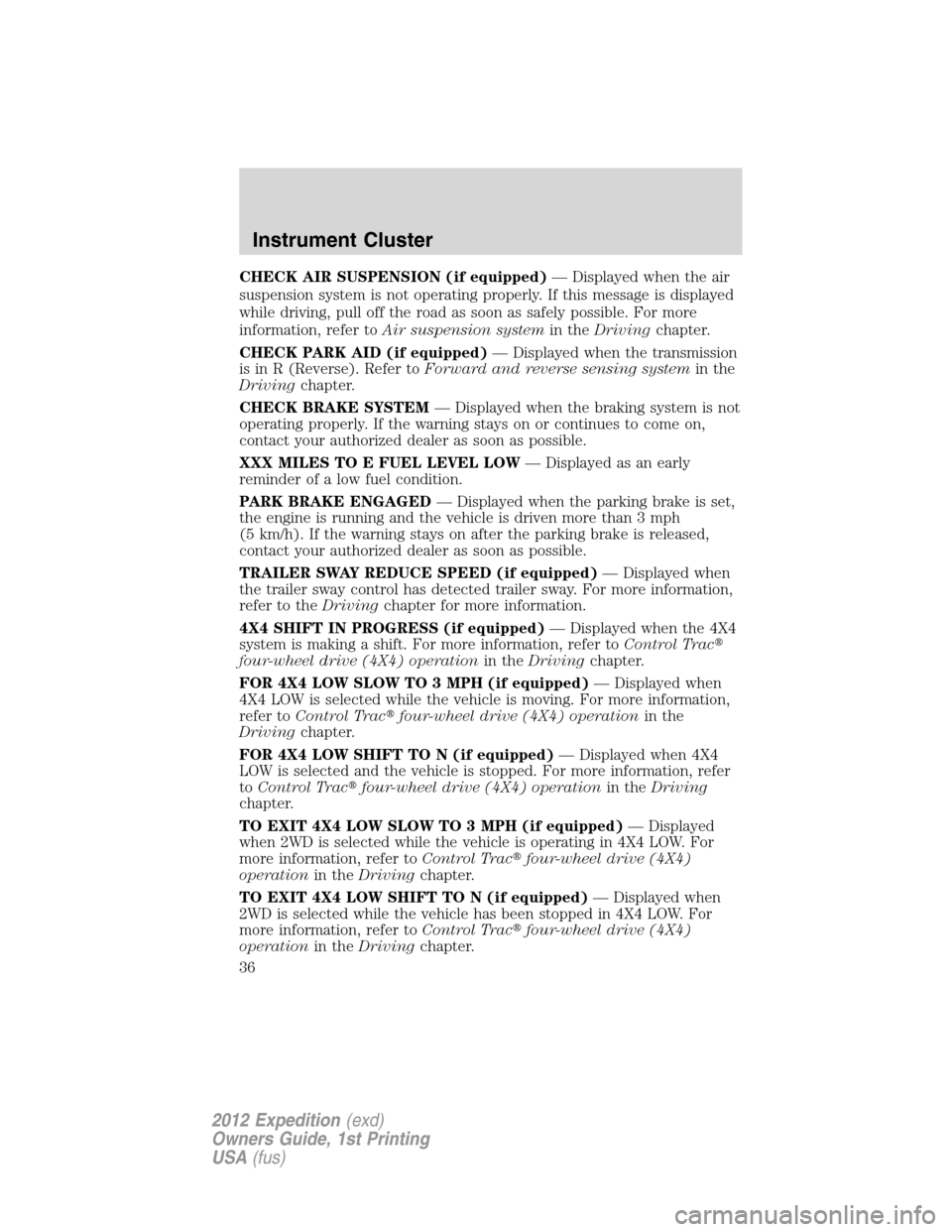 FORD EXPEDITION 2012 3.G Owners Manual CHECK AIR SUSPENSION (if equipped)— Displayed when the air
suspension system is not operating properly. If this message is displayed
while driving, pull off the road as soon as safely possible. For 