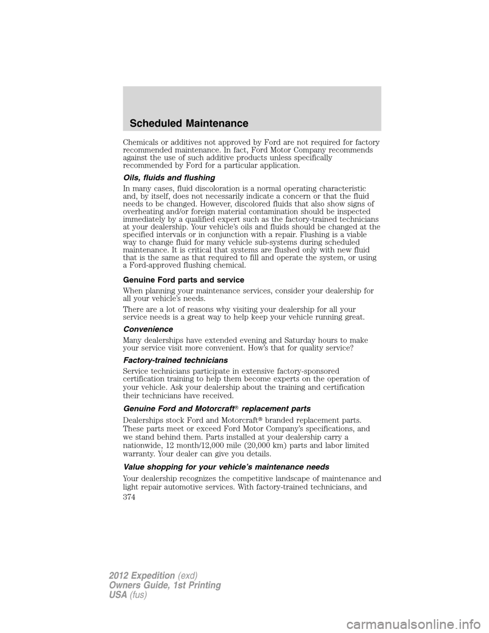 FORD EXPEDITION 2012 3.G Owners Manual Chemicals or additives not approved by Ford are not required for factory
recommended maintenance. In fact, Ford Motor Company recommends
against the use of such additive products unless specifically
r