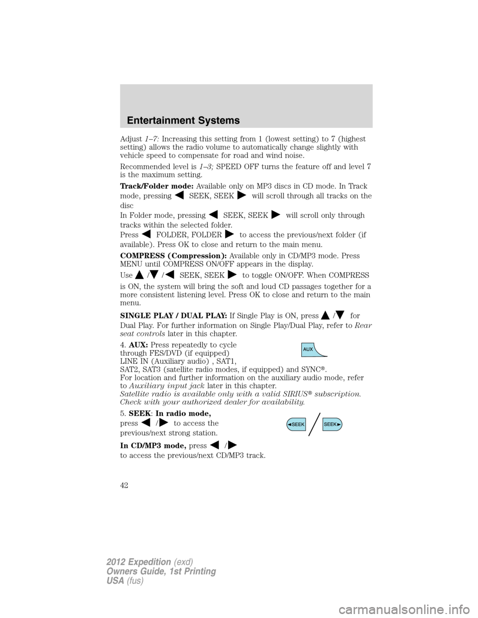 FORD EXPEDITION 2012 3.G Owners Manual Adjust1–7:Increasing this setting from 1 (lowest setting) to 7 (highest
setting) allows the radio volume to automatically change slightly with
vehicle speed to compensate for road and wind noise.
Re