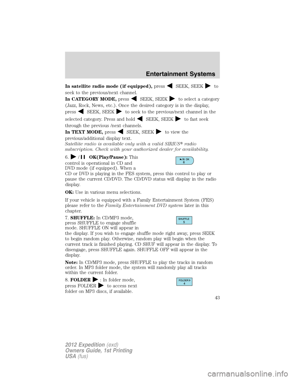FORD EXPEDITION 2012 3.G Owners Manual In satellite radio mode (if equipped),pressSEEK, SEEKto
seek to the previous/next channel.
In CATEGORY MODE,press
SEEK, SEEKto select a category
(Jazz, Rock, News, etc.). Once the desired category is 
