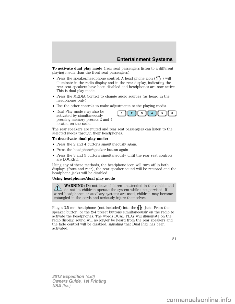 FORD EXPEDITION 2012 3.G Owners Manual To activate dual play mode(rear seat passengers listen to a different
playing media than the front seat passengers):
•Press the speaker/headphone control. A head phone icon (
) will
illuminate in th