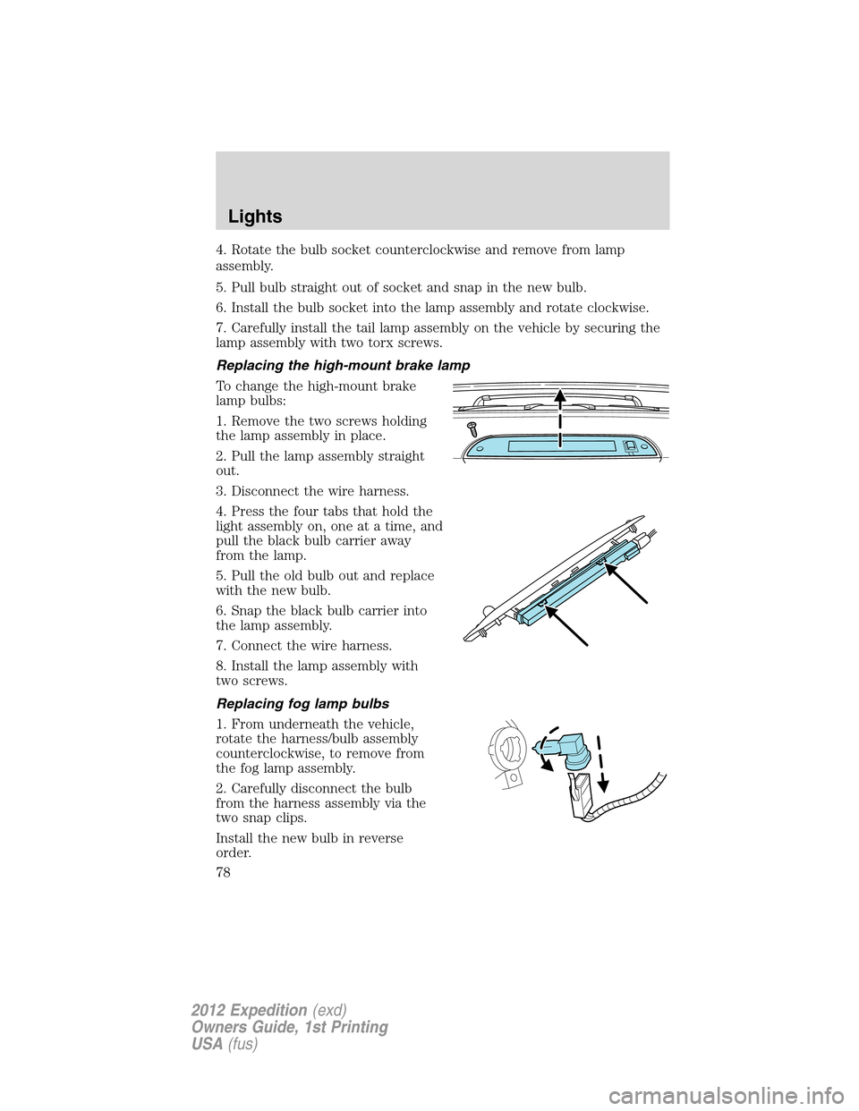 FORD EXPEDITION 2012 3.G Owners Manual 4. Rotate the bulb socket counterclockwise and remove from lamp
assembly.
5. Pull bulb straight out of socket and snap in the new bulb.
6. Install the bulb socket into the lamp assembly and rotate clo FORD EXPEDITION 2012 3.G Owners Manual 4. Rotate the bulb socket counterclockwise and remove from lamp
assembly.
5. Pull bulb straight out of socket and snap in the new bulb.
6. Install the bulb socket into the lamp assembly and rotate clo
