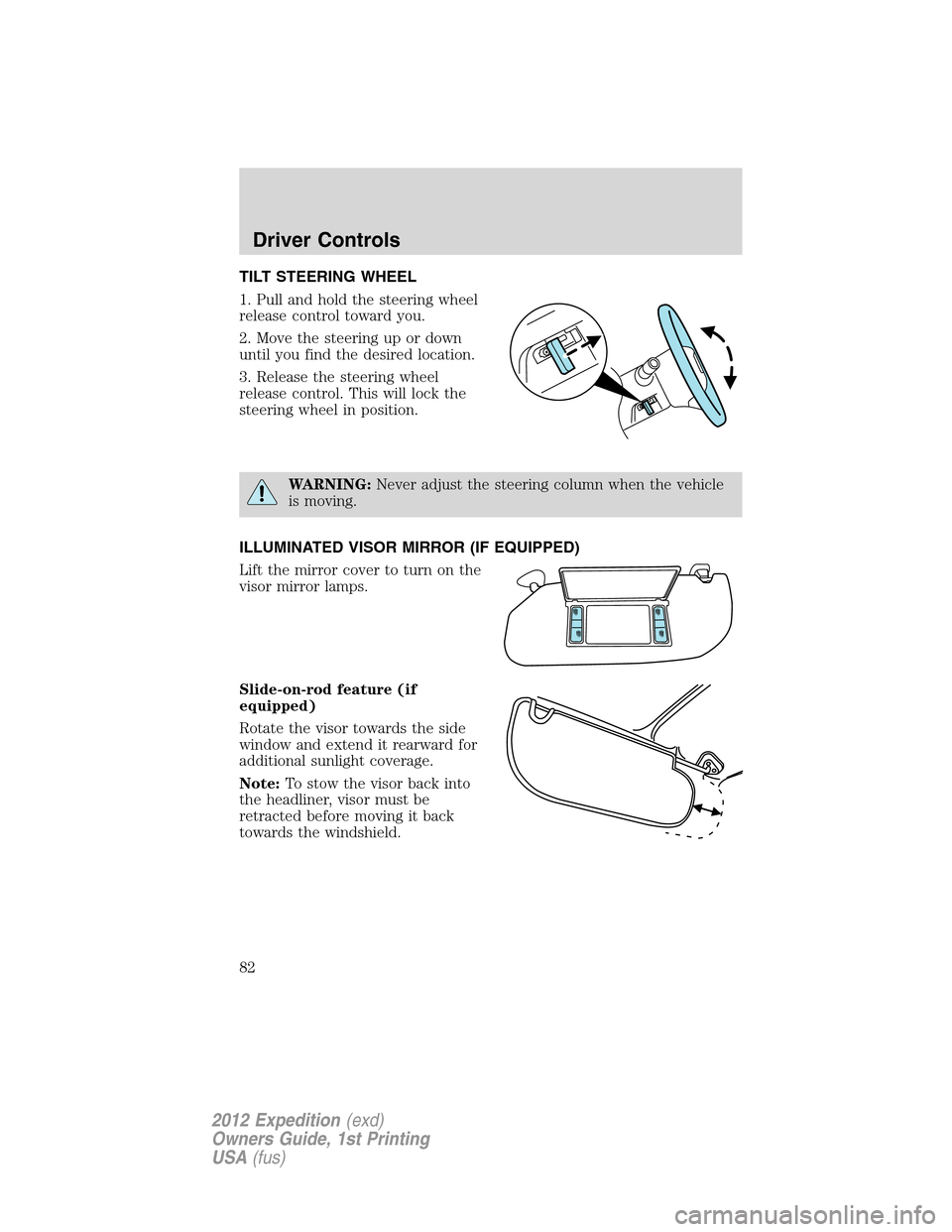 FORD EXPEDITION 2012 3.G Owners Manual TILT STEERING WHEEL
1. Pull and hold the steering wheel
release control toward you.
2. Move the steering up or down
until you find the desired location.
3. Release the steering wheel
release control. 